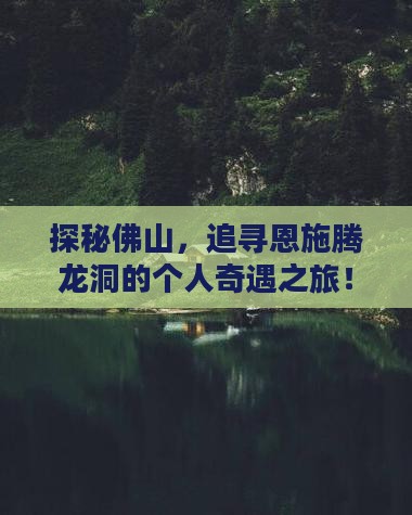 探秘佛山，追寻恩施腾龙洞的个人奇遇之旅！