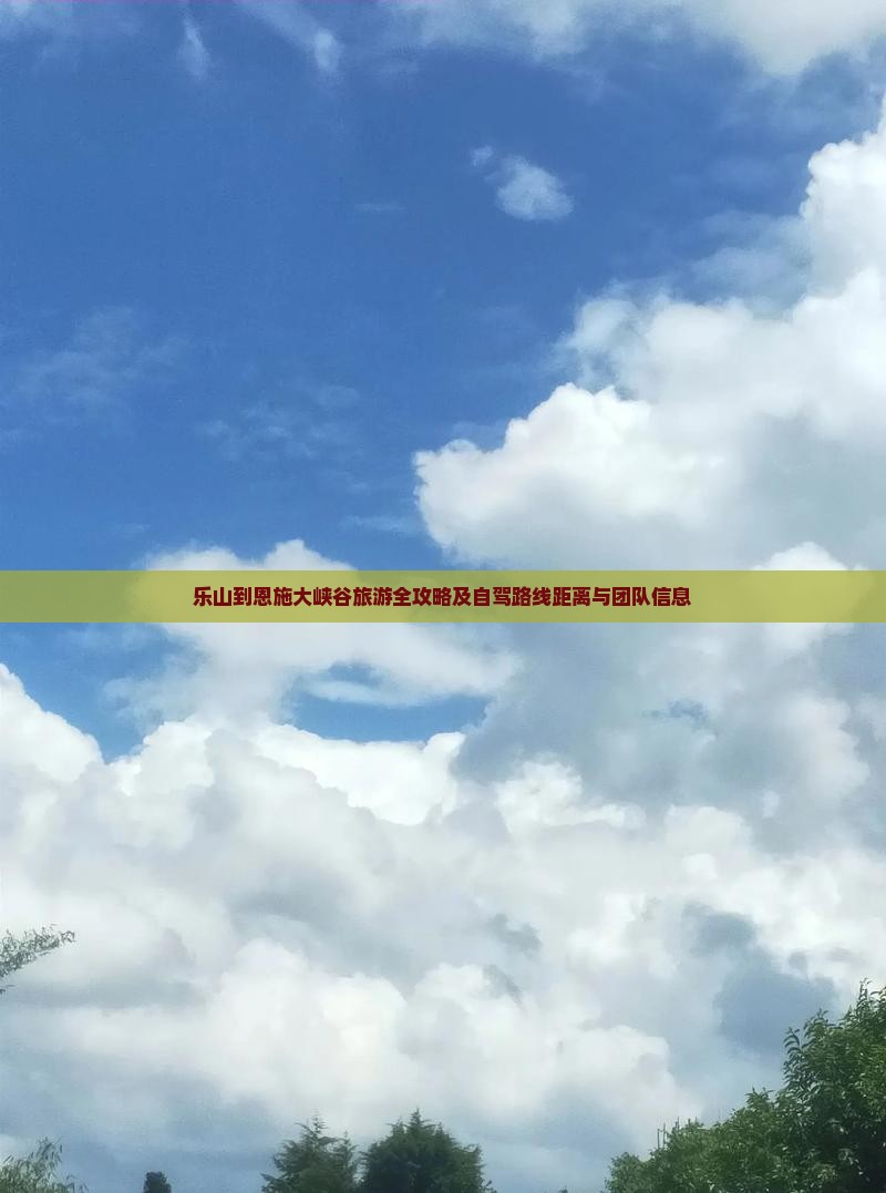 乐山到恩施大峡谷旅游全攻略及自驾路线距离与团队信息