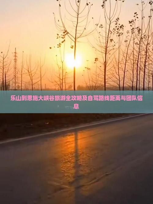 乐山到恩施大峡谷旅游全攻略及自驾路线距离与团队信息