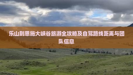 乐山到恩施大峡谷旅游全攻略及自驾路线距离与团队信息