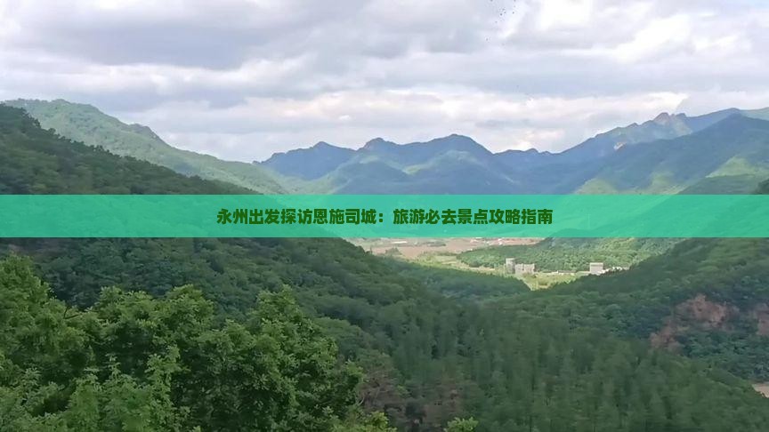 永州出发探访恩施司城：旅游必去景点攻略指南