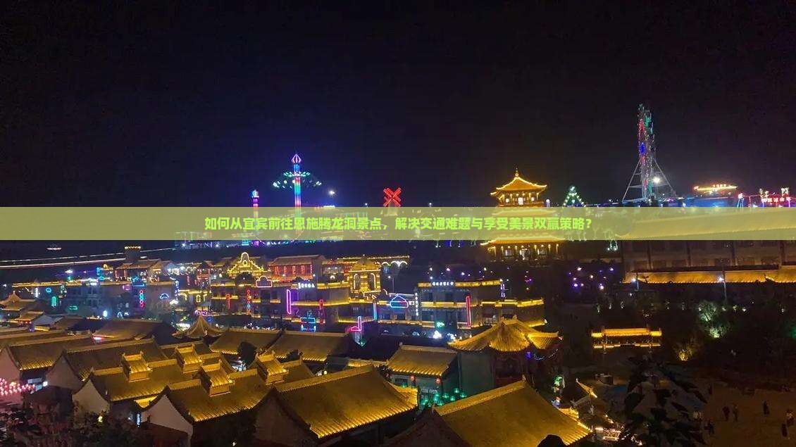 如何从宜宾前往恩施腾龙洞景点，解决交通难题与享受美景双赢策略？
