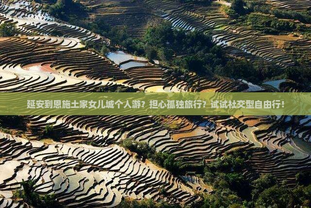 延安到恩施土家女儿城个人游？担心孤独旅行？试试社交型自由行！