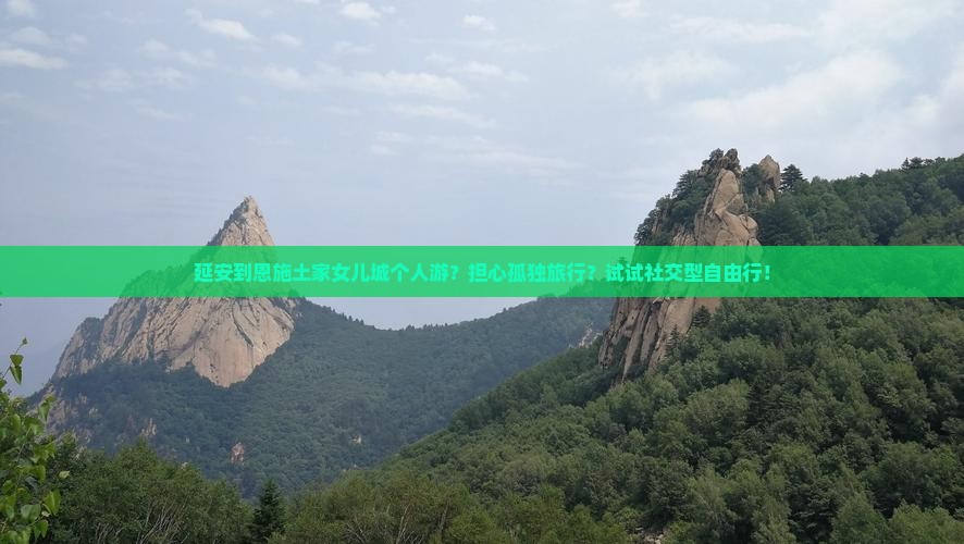 延安到恩施土家女儿城个人游？担心孤独旅行？试试社交型自由行！
