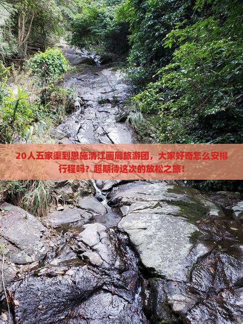 20人五家渠到恩施清江画廊旅游团，大家好奇怎么安排行程吗？超期待这次的放松之旅！