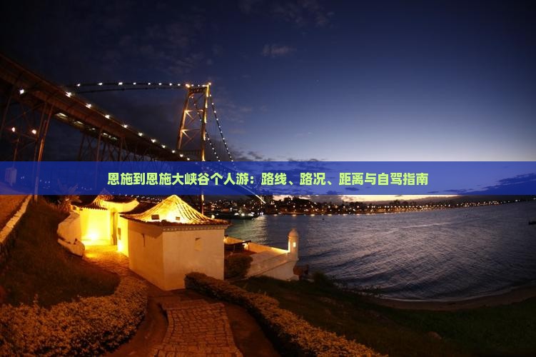 恩施到恩施大峡谷个人游：路线、路况、距离与自驾指南