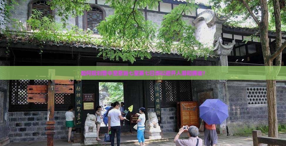 如何规划晋中至恩施七星寨七日游以避开人潮和拥堵？