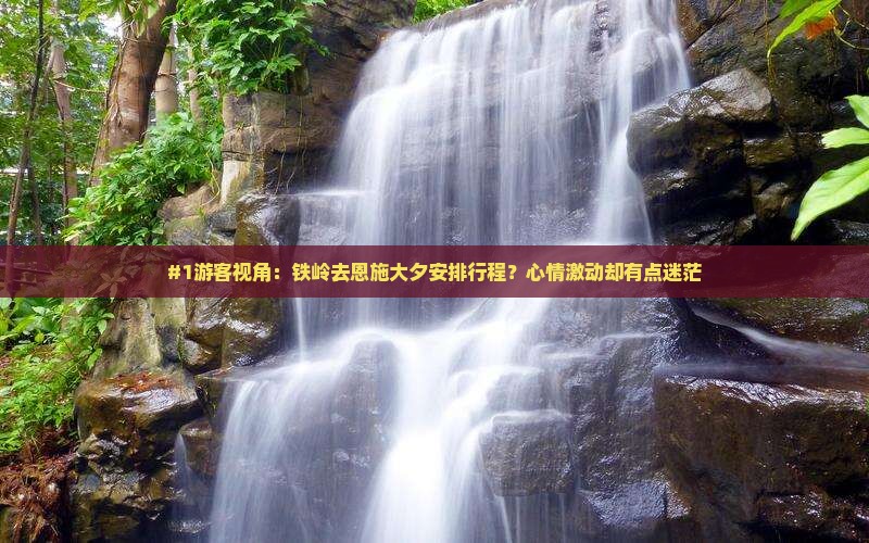 #1游客视角：铁岭去恩施大夕安排行程？心情激动却有点迷茫