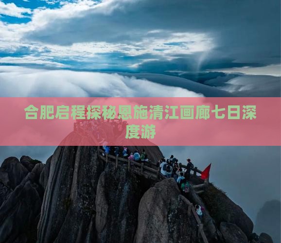 合肥启程探秘恩施清江画廊七日深度游