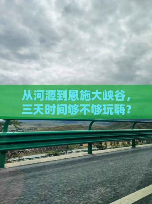 从河源到恩施大峡谷，三天时间够不够玩嗨？