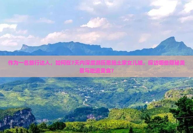 作为一名旅行达人，如何在7天内深度游历恩施土家女儿城，探访哪些隐秘美景与地道美食？