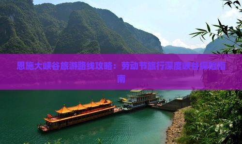 恩施大峡谷旅游路线攻略：劳动节旅行深度峡谷探险指南