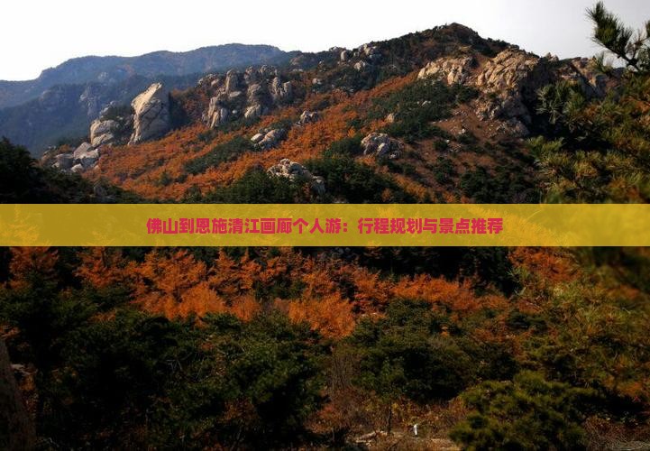 佛山到恩施清江画廊个人游：行程规划与景点推荐