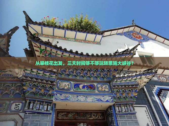 从攀枝花出发，三天时间够不够玩转恩施大峡谷？
