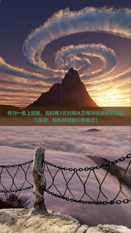 作为一名上班族，如何用2天时间从日喀则畅游到恩施清江画廊，轻松解锁旅行新模式？