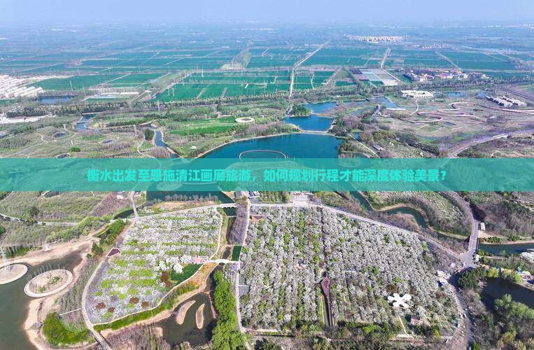 衡水出发至恩施清江画廊旅游，如何规划行程才能深度体验美景？