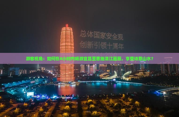游客视角：如何在4小时内畅游宜昌至恩施清江画廊，享受诗意山水？