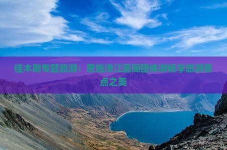 佳木斯专题旅游：恩施清江画廊团体游畅享旅游景点之美