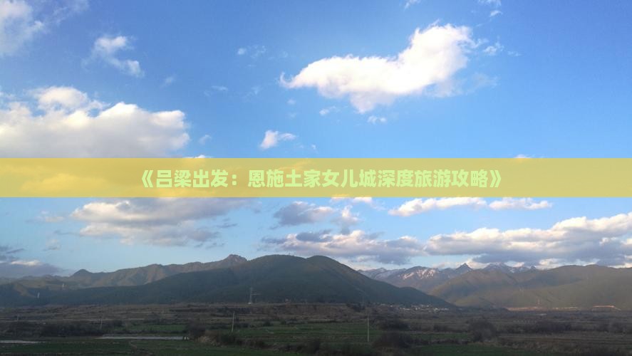 《吕梁出发：恩施土家女儿城深度旅游攻略》