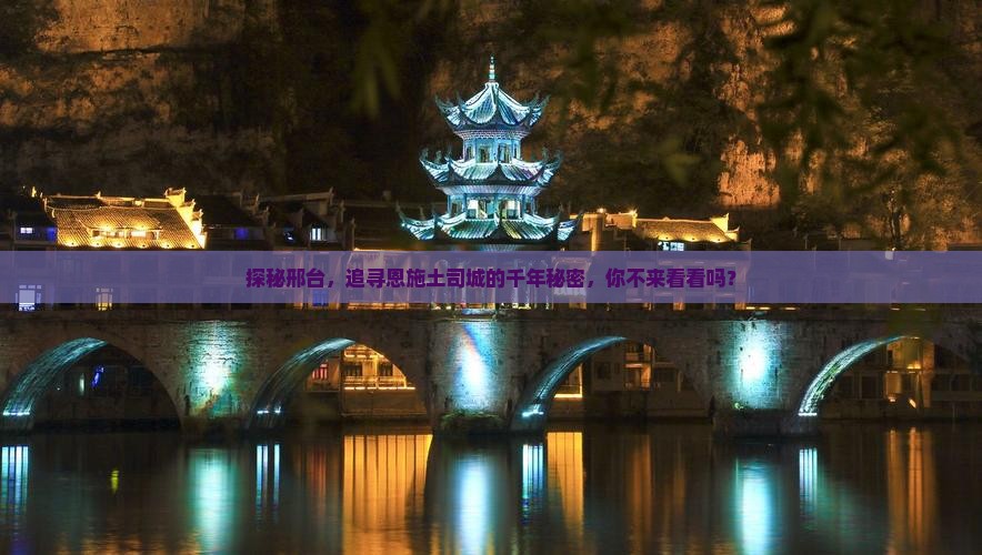 探秘邢台，追寻恩施土司城的千年秘密，你不来看看吗？