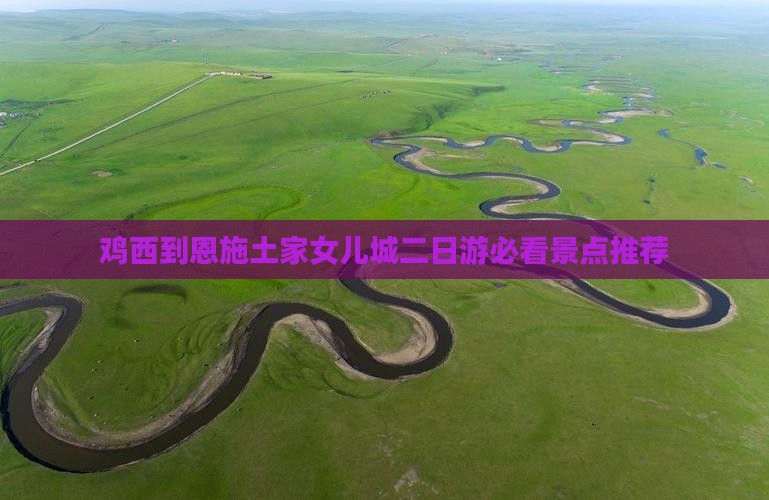 鸡西到恩施土家女儿城二日游必看景点推荐