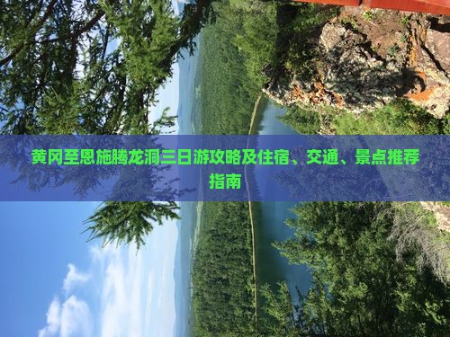 黄冈至恩施腾龙洞三日游攻略及住宿、交通、景点推荐指南