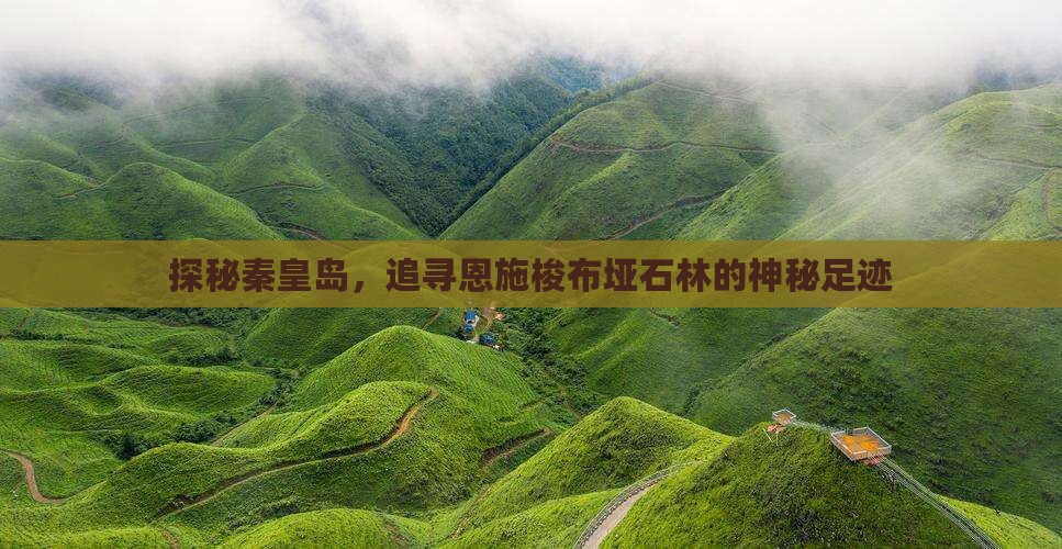 探秘秦皇岛，追寻恩施梭布垭石林的神秘足迹