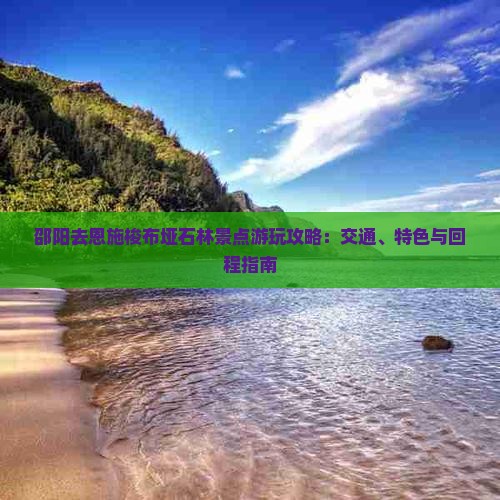 邵阳去恩施梭布垭石林景点游玩攻略：交通、特色与回程指南