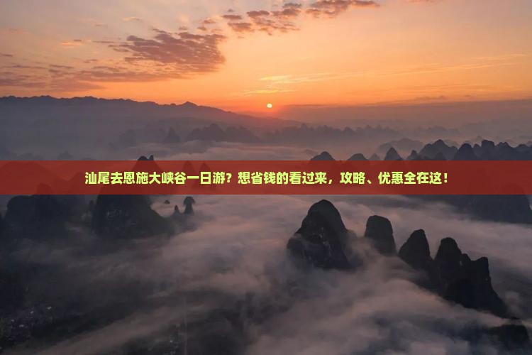 汕尾去恩施大峡谷一日游？想省钱的看过来，攻略、优惠全在这！