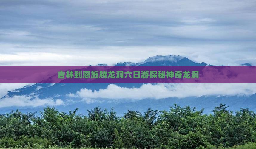 吉林到恩施腾龙洞六日游探秘神奇龙洞