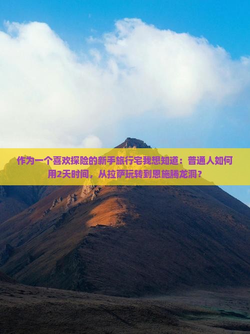 作为一个喜欢探险的新手旅行宅我想知道：普通人如何用2天时间，从拉萨玩转到恩施腾龙洞？