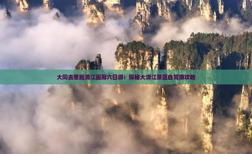 大同去恩施清江画廊六日游：探秘大清江景区自驾游攻略
