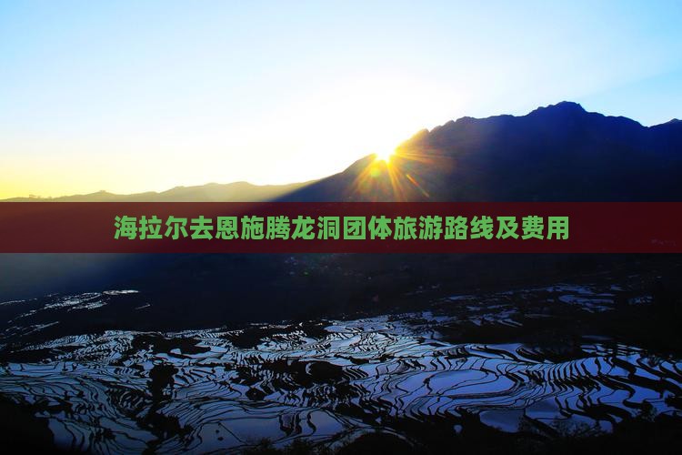 海拉尔去恩施腾龙洞团体旅游路线及费用