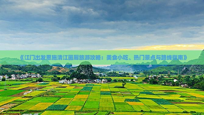 《江门出发恩施清江画廊旅游攻略：美食小吃、热门景点与路线指南》