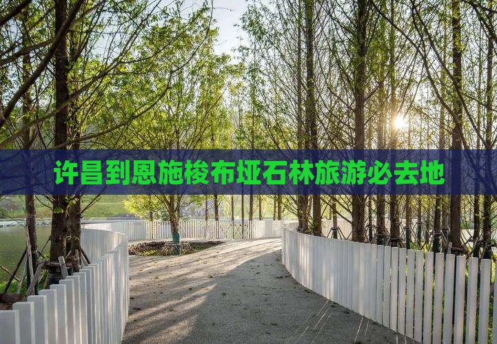 许昌到恩施梭布垭石林旅游必去地