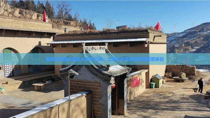 榆林去恩施土家女儿城六日游：土家文化与自然景观深度体验