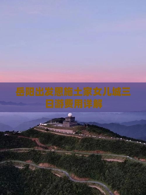 岳阳出发恩施土家女儿城三日游费用详解