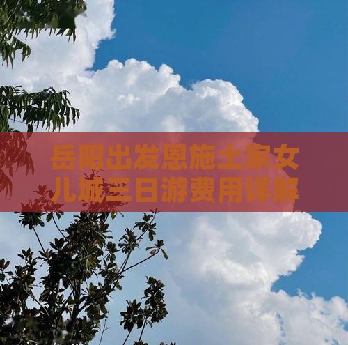 岳阳出发恩施土家女儿城三日游费用详解