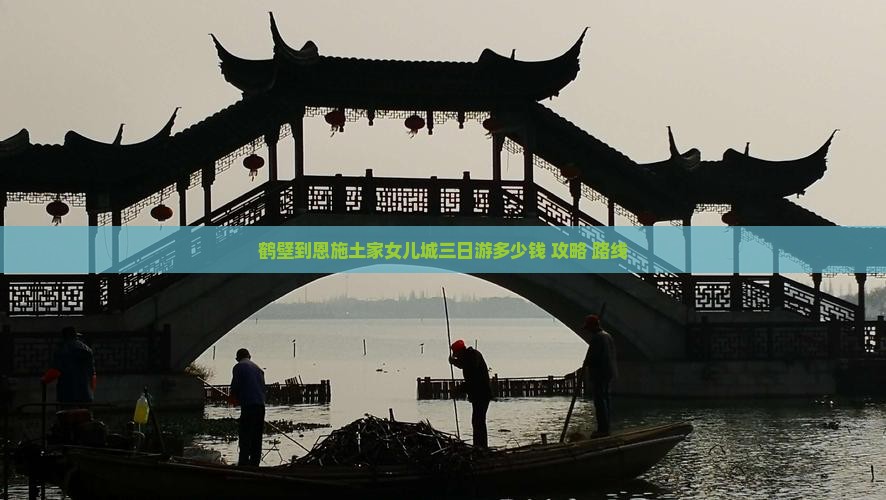 鹤壁到恩施土家女儿城三日游多少钱+攻略+路线