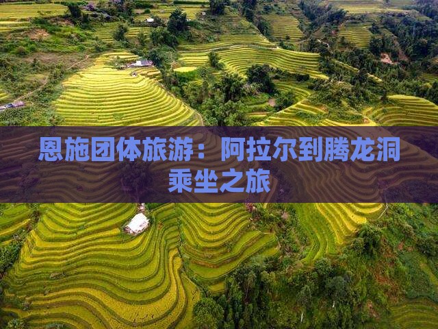 恩施团体旅游：阿拉尔到腾龙洞乘坐之旅