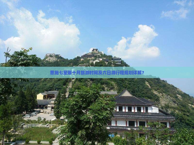 恩施七星寨十月旅游时间及六日游行程规划详解？