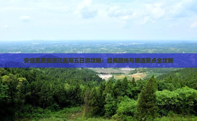 安顺至恩施清江画廊五日游攻略：经典路线与精选景点全攻略