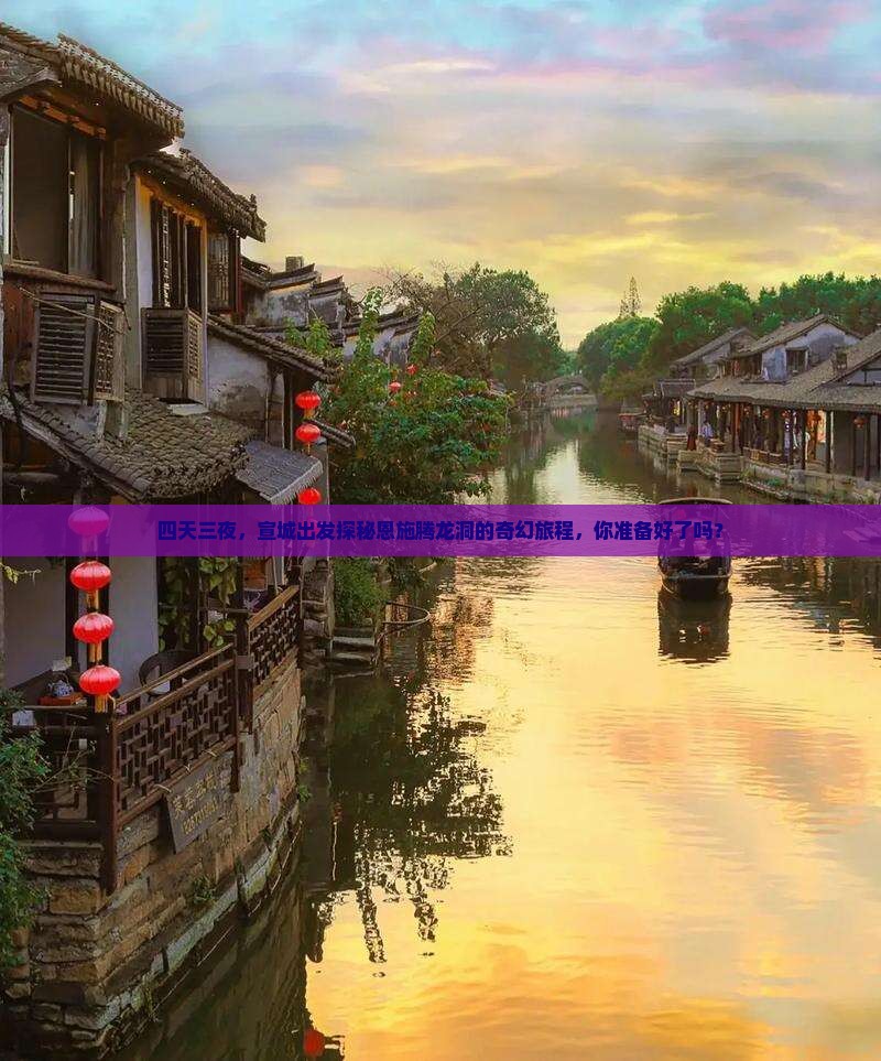 四天三夜，宣城出发探秘恩施腾龙洞的奇幻旅程，你准备好了吗？