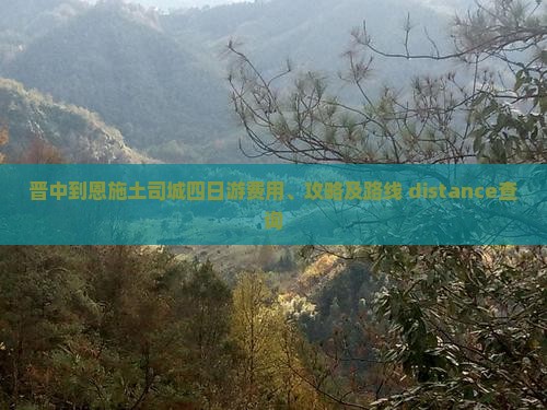 晋中到恩施土司城四日游费用、攻略及路线 distance查询