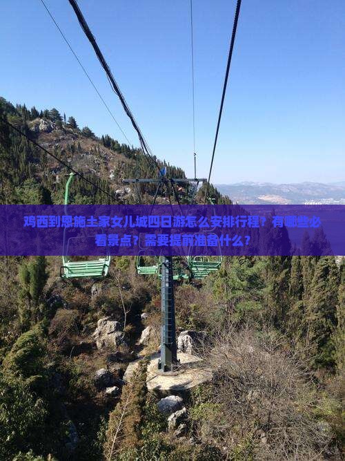 鸡西到恩施土家女儿城四日游怎么安排行程？有哪些必看景点？需要提前准备什么？