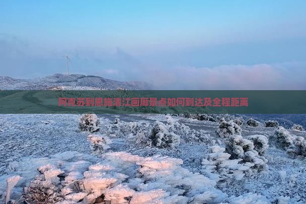 阿克苏到恩施清江画廊景点如何到达及全程距离