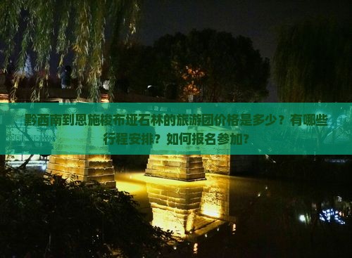 黔西南到恩施梭布垭石林的旅游团价格是多少？有哪些行程安排？如何报名参加？