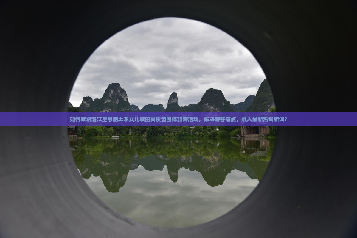 如何策划湛江至恩施土家女儿城的高质量团体旅游活动，解决游客痛点，融入最新热词新词？