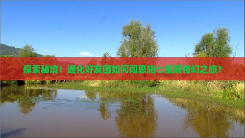 探索秘境！通化好友团如何闯恩施七星寨奇幻之旅？