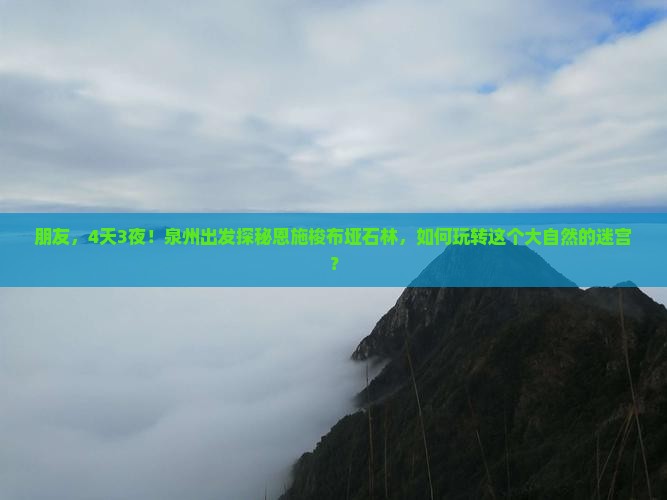 朋友，4天3夜！泉州出发探秘恩施梭布垭石林，如何玩转这个大自然的迷宫？